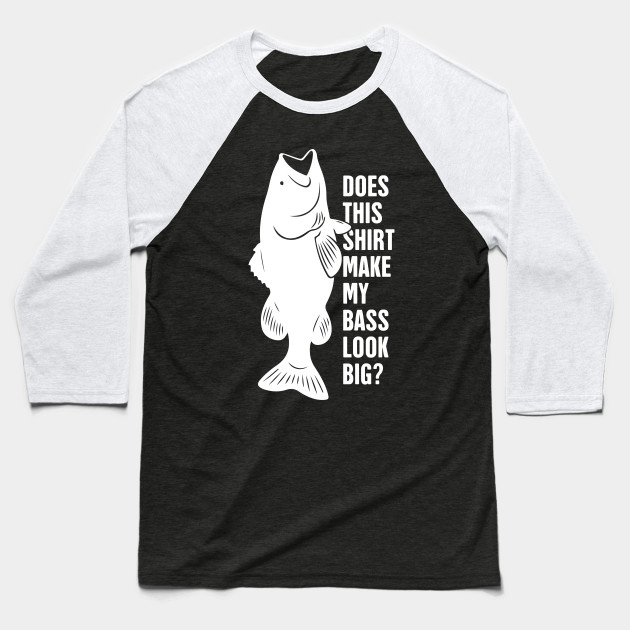 Does This Shirt Make My Bass Look Big?